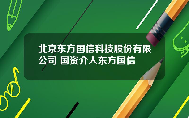 北京东方国信科技股份有限公司 国资介入东方国信